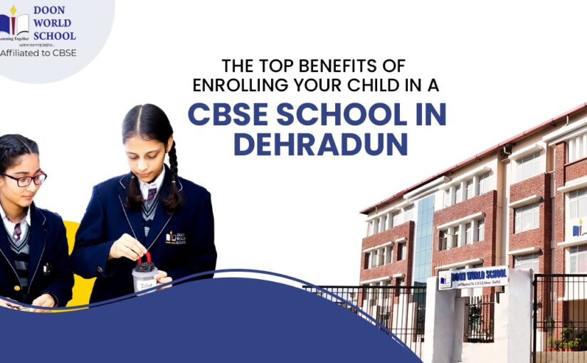 The Top Benefits of Enrolling Your Child in a CBSE School in Dehradun